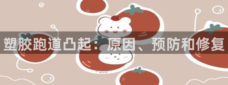 尊龙凯时网站登录：塑胶跑道凸起：原因、预防和修复