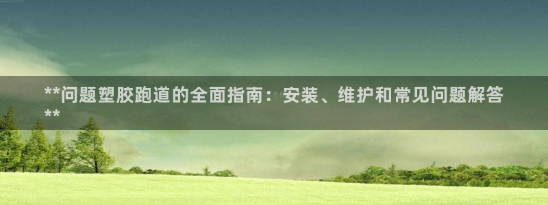 尊龙游戏官方网：**问题塑胶跑道的全面指南：安装、维护和常见问题解答
**