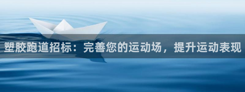 尊龙人生就是博菲律宾台子：塑胶跑道招标：完善您的运动场，提升运动表现